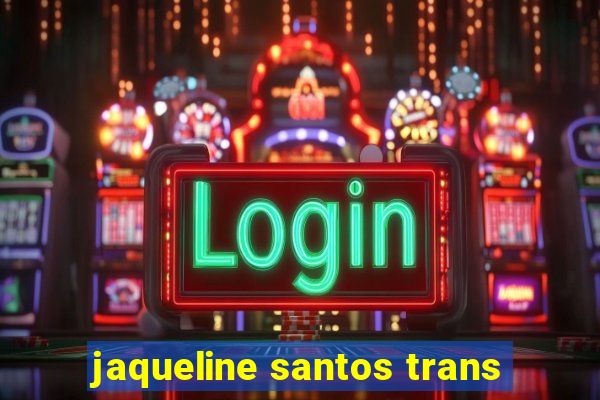 jaqueline santos trans